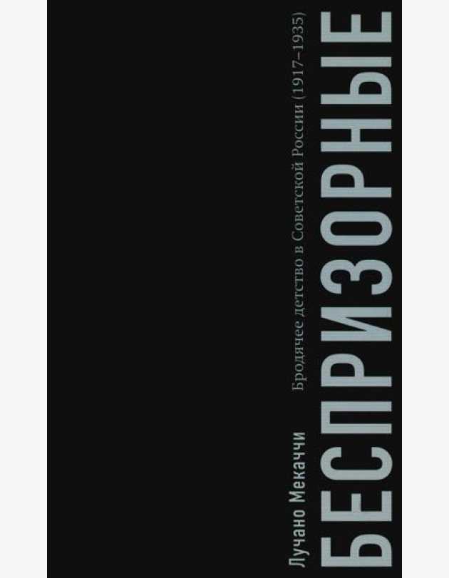 Беспризорные: бродячее детство в Советской России (1917–1935)