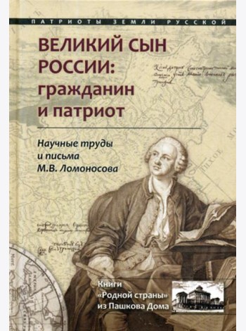 Великий сын России: гражданин и патриот. Научные труды и письма Ломоносова М.В.