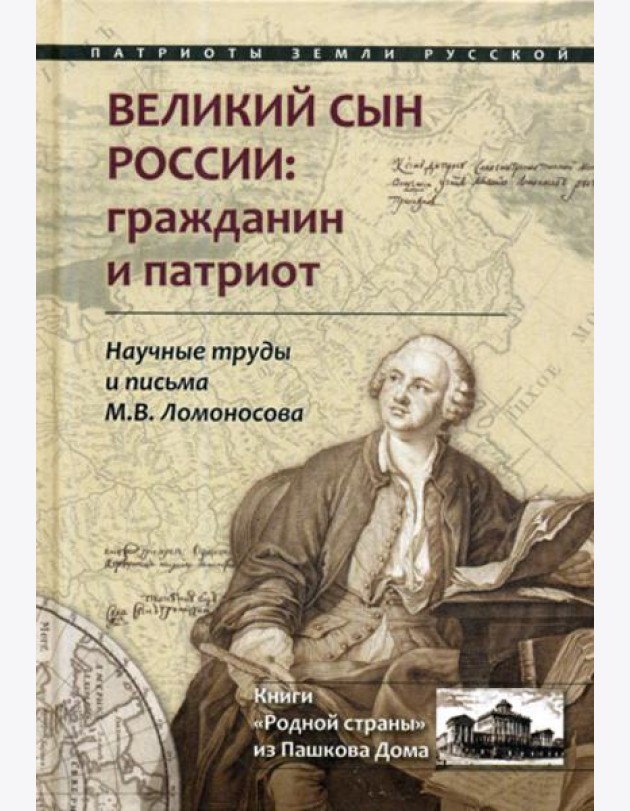Великий сын России: гражданин и патриот. Научные труды и письма Ломоносова М.В.