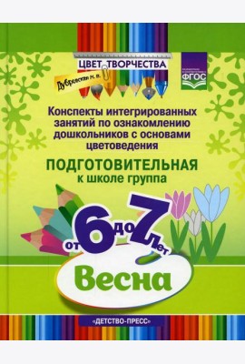 Цвет Творчества. Конспекты интегрированных занятий по ознакомлению дошкольников с основами цветоведения. Весна. Подготовительная группа от 6 до 7 лет