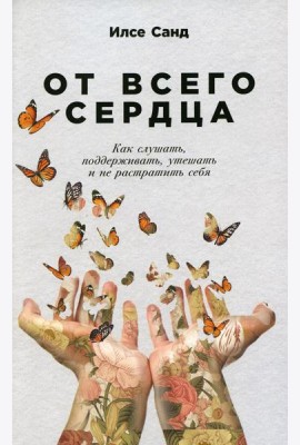 От всего сердца: Как слушать, поддерживать, утешать и не растратить себя