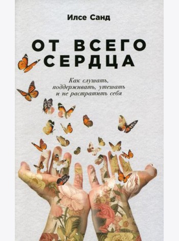 От всего сердца: Как слушать, поддерживать, утешать и не растратить себя