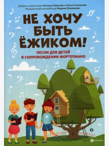 Не хочу быть ежиком!: песни для детей в сопровождении фортепиано
