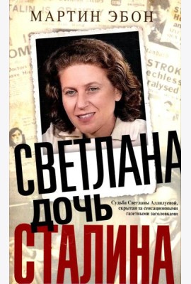 Светлана, дочь Сталина. Судьба Светланы Аллилуевой, скрытая за сенсационными газетными заголовками
