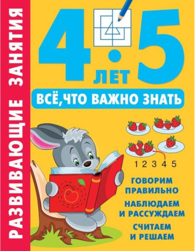 Развивающие занятия. Все, что важно знать. 4-5 лет