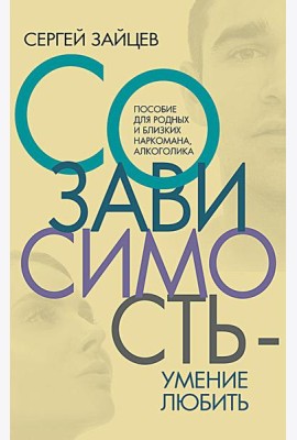 Созависимость - умение любить: пособие для родных и близких наркомана, алкоголика