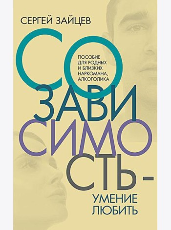 Созависимость - умение любить: пособие для родных и близких наркомана, алкоголика