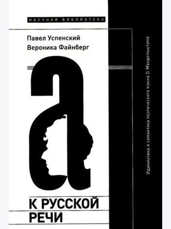 К русской речи: Идиоматика и семантика поэтического языка О. Мандельштама. 2-е изд