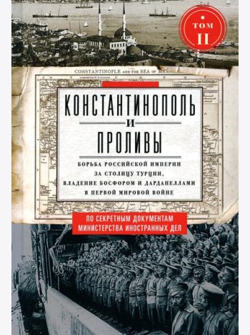 Константинополь и Проливы: В 2 т: Т.2: Борьба Российской империи за столицу Турции, владение Босфором и Дарданеллами в Первой мировой войне