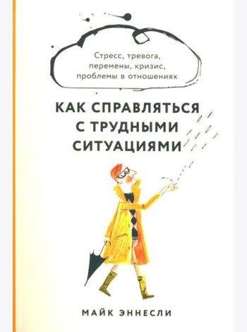 Как справляться с трудными ситуациями: Стресс, тревога, перемены, кризис, проблемы в отношениях