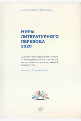 Миры литературного перевода 2020: Сборник докладов участников VI Международного конгресса переводчиков художественной литературы (Москва, 12-15.11.20)