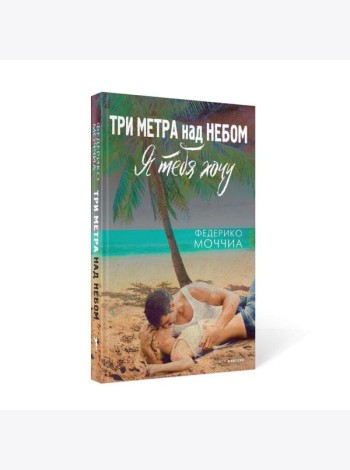 Три метра над небом: Я тебя хочу: роман