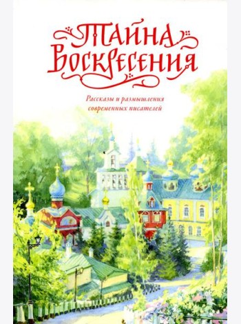 Тайна Воскресения: рассказы и размышления современных писателей. 2-е изд