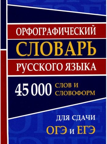 Орфографический словарь русского языка 45 000 слов и словоформ для сдачи ОГЭ и ЕГЭ