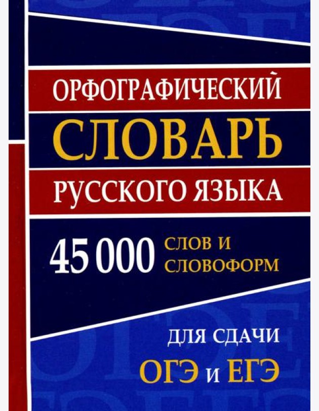 Орфографический словарь русского языка 45 000 слов и словоформ для сдачи ОГЭ и ЕГЭ