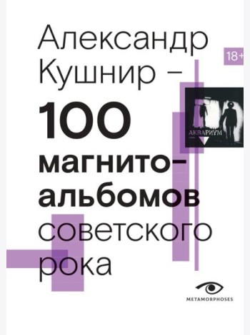 100 магнитоальбомов советского рока. Избранные страницы истории отечественного рока. 1977-1991: 15 лет подпольной звукозаписи