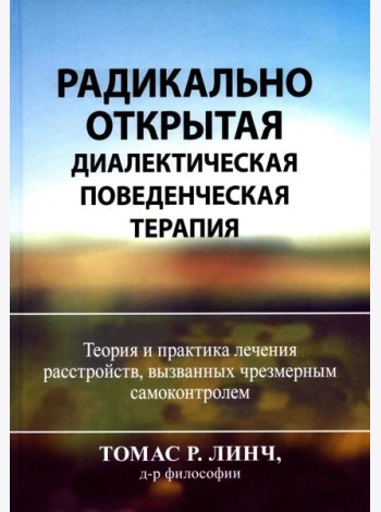 Радикально открытая диалектическая поведенческая терапия. Теория и практика лечения расстройств, вызванных чрезмерным самоконтролем