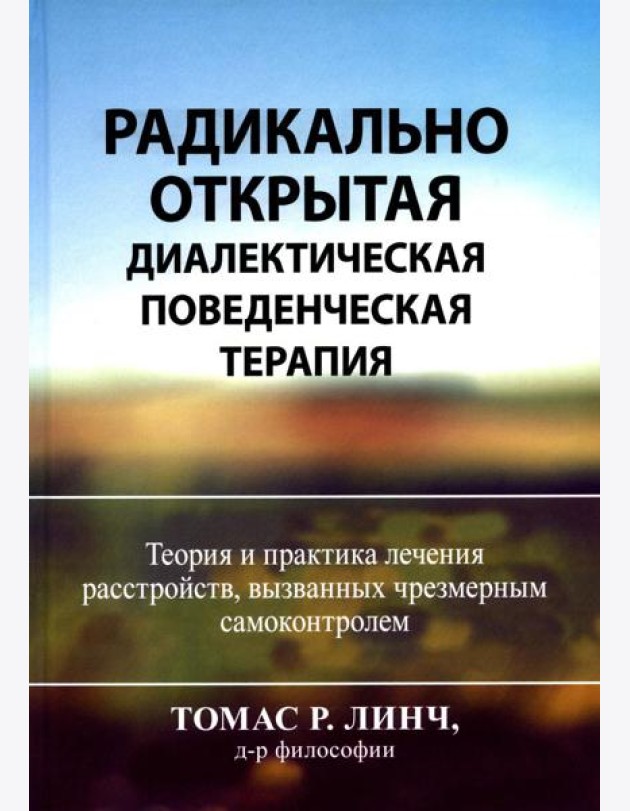 Радикально открытая диалектическая поведенческая терапия. Теория и практика лечения расстройств, вызванных чрезмерным самоконтролем