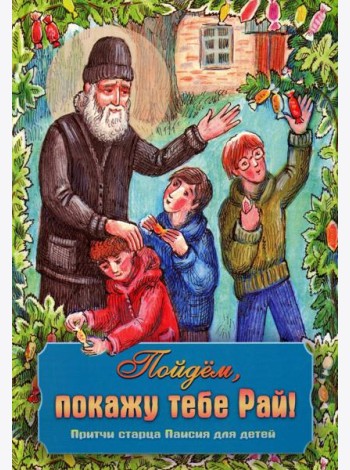 Пойдем, покажу тебе Рай! Притчи старца Паисия для детей
