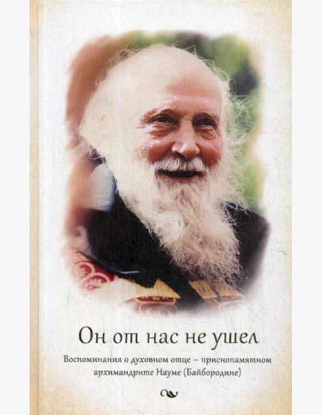 Он от нас не ушел. Воспоминания о духовном отце - архимандрите Науме (Байбородине)