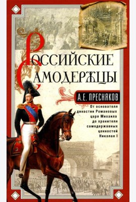 Российские самодержцы. От основателя династии Романовых царя Михаила до хранителя самодержавных ценностей Николая I