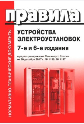 Правила устройства электроустановок. 7-е и 6-е изд. В ред. Приказа Министерства энергетики РФ от 20 декабря 2017 г. №1196, №1197 (обл.)