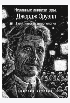 Невинные инквизиторы. Джордж Оруэлл и политическая антропология