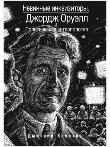 Невинные инквизиторы. Джордж Оруэлл и политическая антропология