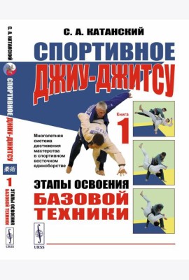 Спортивное джиу-джисту. Кн. 1: Этапы освоения базовой техники. (Многолетняя система достижения мастерства в спортивном восточном единоборстве)