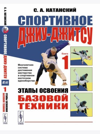 Спортивное джиу-джисту. Кн. 1: Этапы освоения базовой техники. (Многолетняя система достижения мастерства в спортивном восточном единоборстве)