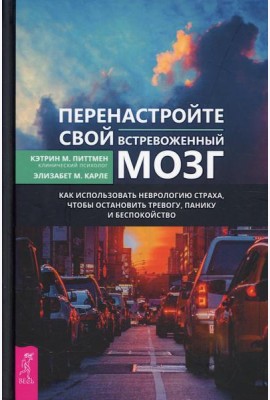Перенастройте свой встревоженный мозг. Как использовать неврологию страха, чтобы остановить тревогу, панику и беспокойство