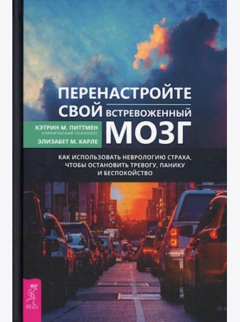 Перенастройте свой встревоженный мозг. Как использовать неврологию страха, чтобы остановить тревогу, панику и беспокойство