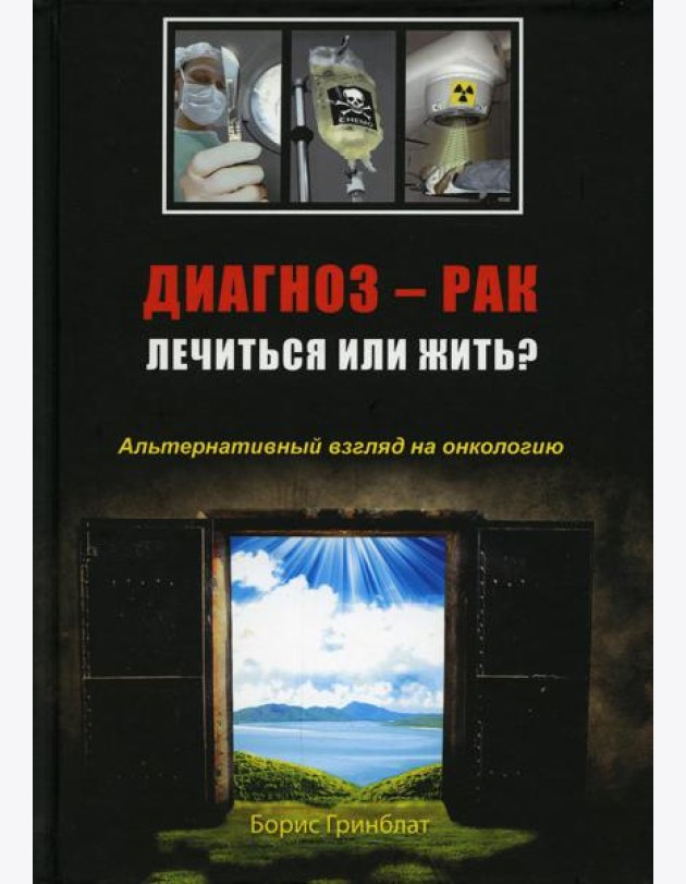 Диагноз - рак. Лечиться или жить? Альтернативный взгляд на онкологию