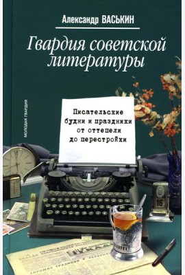 Гвардия советской литературы: Писательские будни и праздники  от оттепели до перестройки