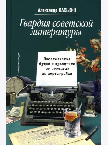 Гвардия советской литературы: Писательские будни и праздники  от оттепели до перестройки