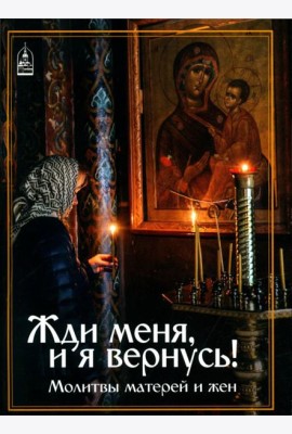 Жди меня, и я вернусь! Молитвы матерей и жен