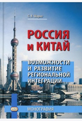 Россия и Китай: возможности и развитие региональной интеграции: монография. 3-е изд