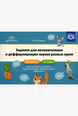 Задания для автоматизации и дифференциации звуков разных групп. Вып. 1. Звуки раннего онтогенеза, свистящие звуки, шипящие звуки, аффрикаты. 4-7 лет