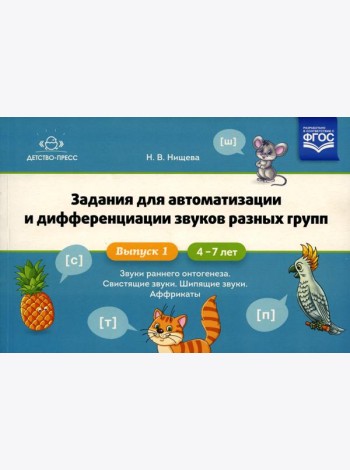 Задания для автоматизации и дифференциации звуков разных групп. Вып. 1. Звуки раннего онтогенеза, свистящие звуки, шипящие звуки, аффрикаты. 4-7 лет
