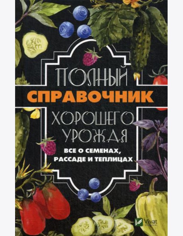 Полный справочник хорошего урожая. Все о семенах, рассаде и теплицах
