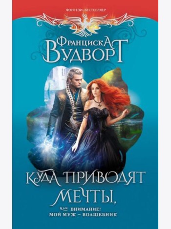 Куда приводят мечты, или Внимание! Мой муж - волшебник: роман