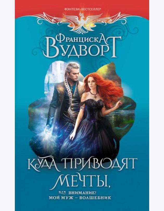 Куда приводят мечты, или Внимание! Мой муж - волшебник: роман