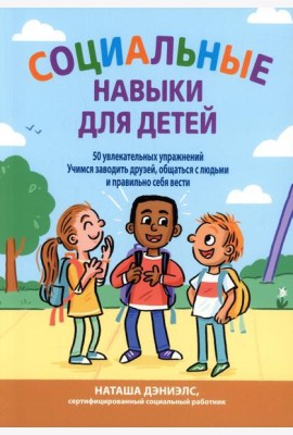 Социальные навыки для детей: 50 увлекательных упражнений. Учимся заводить друзей, общаться с людьми