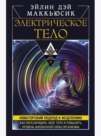 Электрическое тело. Как перезарядить свое тело и повысить уровень жизненной силы организма. Новаторский подход к исцелению