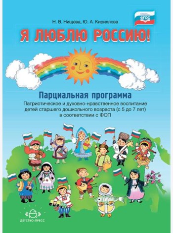 Я люблю Россию! Парциальная программа. Патриотическое и духовно-нравственное воспитание детей старшего дошкольного возраста (с 5 до 7 лет)