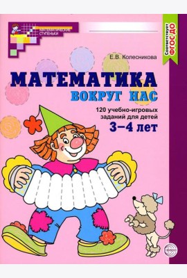 Математика вокруг нас. 120 учебно-игровых заданий для детей 3 - 4 лет. 2 изд., испр