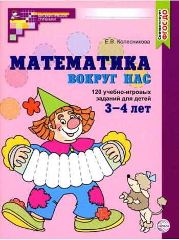 Математика вокруг нас. 120 учебно-игровых заданий для детей 3 - 4 лет. 2 изд., испр