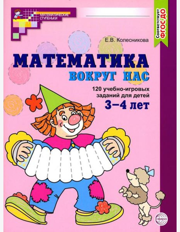 Математика вокруг нас. 120 учебно-игровых заданий для детей 3 - 4 лет. 2 изд., испр