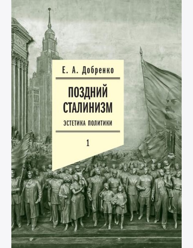 Поздний сталинизм: эстетика политики. Т. 1. 2-е изд