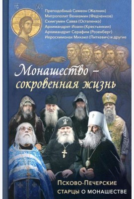 Монашество - сокровенная жизнь: Псково-Печерские старцы о монашестве